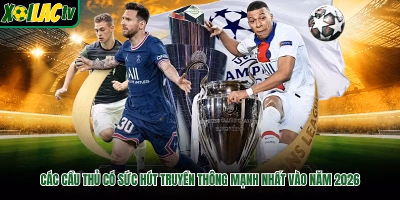 Các Cầu Thủ Có Sức Hút Truyền Thông Mạnh Nhất Vào Năm 2026