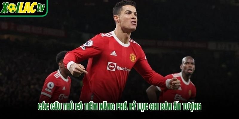 Các cầu thủ có tiềm năng phá kỷ lục ghi bàn ấn tượng