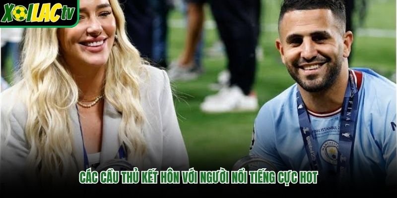 Các cầu thủ kết hôn với người nổi tiếng cực hot