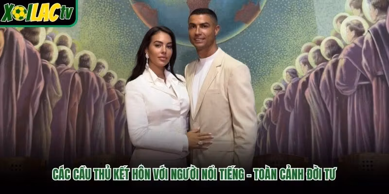 Các Cầu Thủ Kết Hôn Với Người Nổi Tiếng - Toàn Cảnh Đời Tư