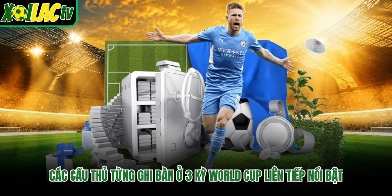 Các cầu thủ từng ghi bàn ở 3 kỳ World Cup liên tiếp nổi bật