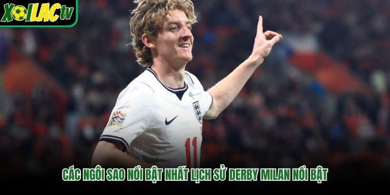 Các ngôi sao nổi bật nhất lịch sử derby Milan nổi bật