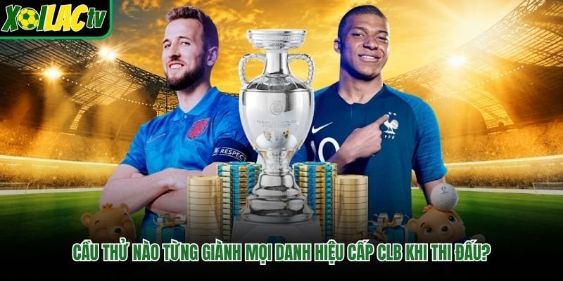 Cầu Thử Nào Từng Giành Mọi Danh Hiệu Cấp CLB Khi Thi Đấu?