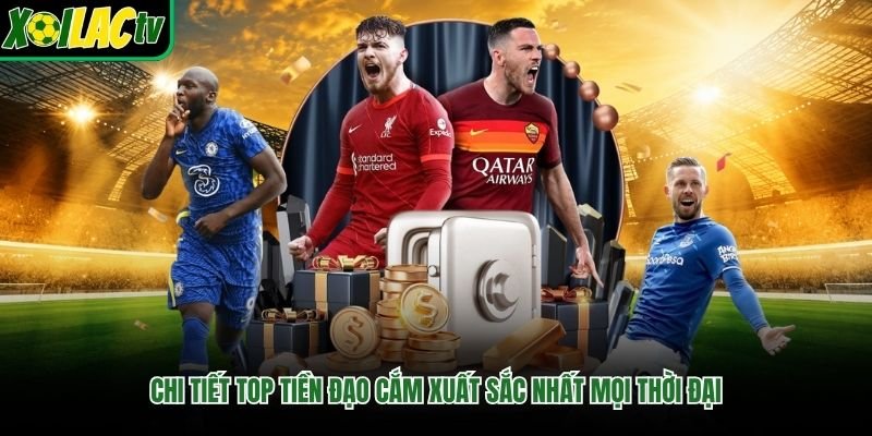 Chi tiết top tiền đạo cắm xuất sắc nhất mọi thời đại