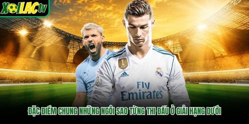 Đặc điểm chung những ngôi sao từng thi đấu ở giải hạng dưới