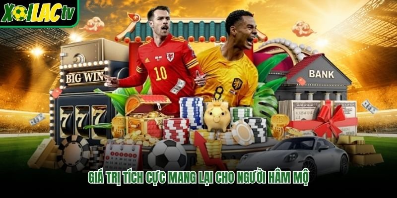 Giá trị tích cực mang lại cho người hâm mộ