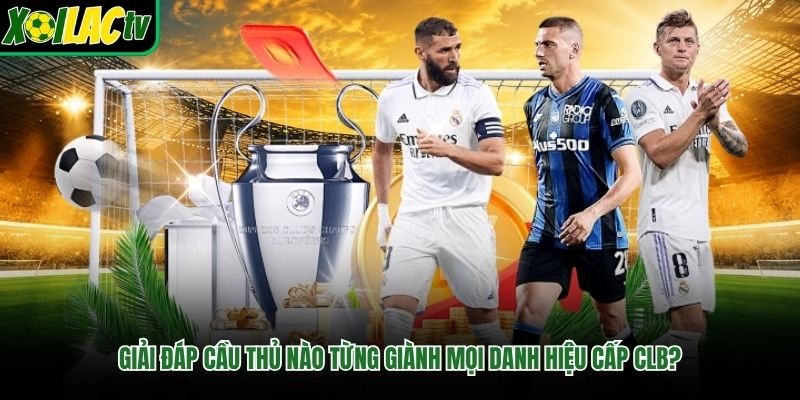 Giải đáp cầu thủ nào từng giành mọi danh hiệu cấp CLB?