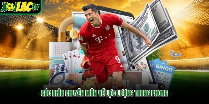 Góc nhìn chuyên môn về lực lượng trung phong