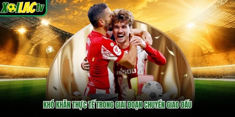 Khó khăn thực tế trong giai đoạn chuyển giao đấu