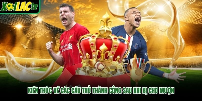 Kiến thức về các cầu thủ thành công sau khi bị cho mượn