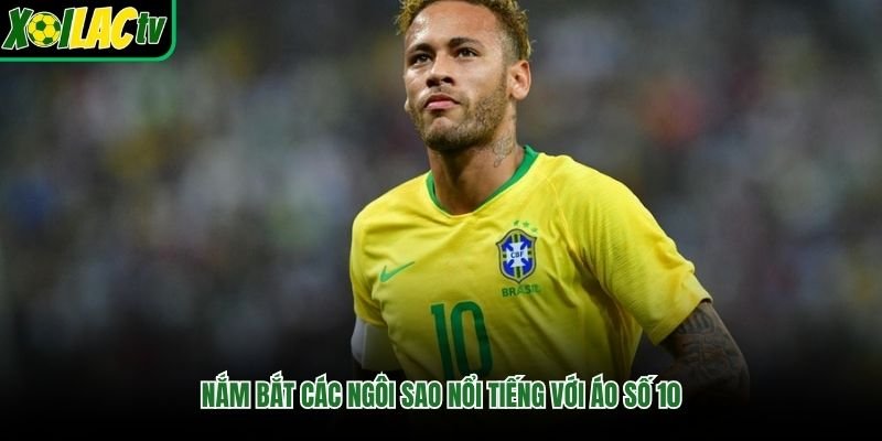 Nắm bắt các ngôi sao nổi tiếng với áo số 10