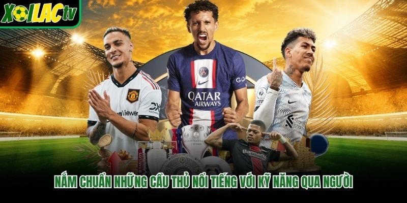 Nắm chuẩn những cầu thủ nổi tiếng với kỹ năng qua người