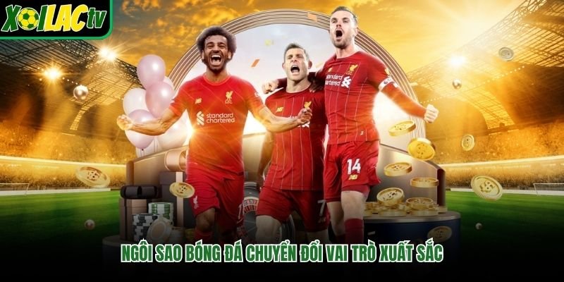 Ngôi sao bóng đá chuyển đổi vai trò xuất sắc