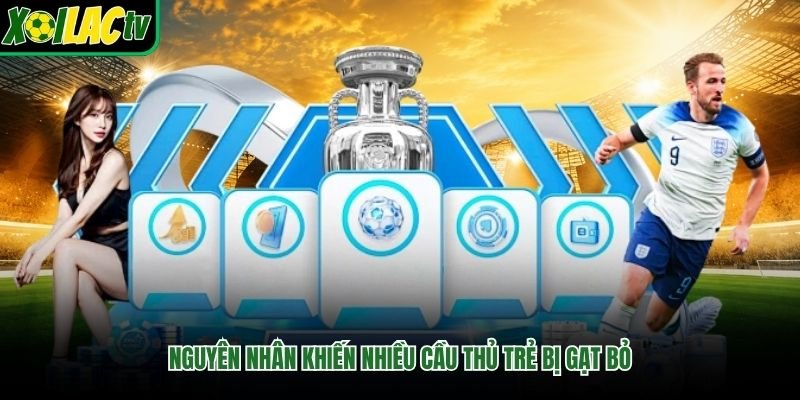 Nguyên nhân khiến nhiều cầu thủ trẻ bị gạt bỏ