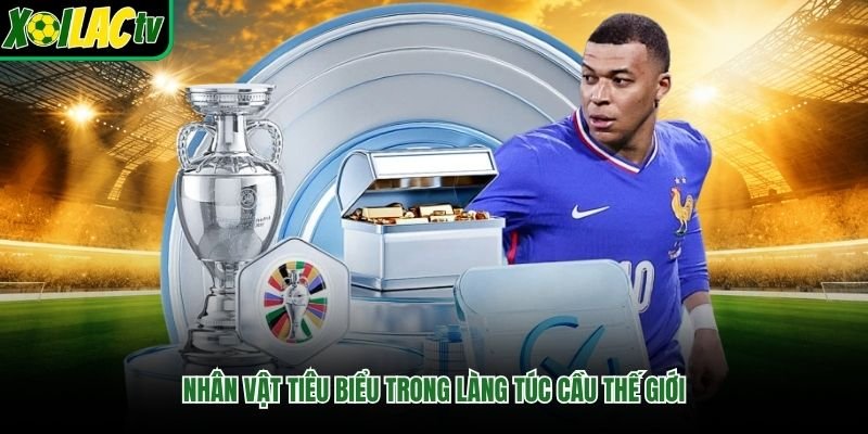 Nhân vật tiêu biểu trong làng túc cầu thế giới