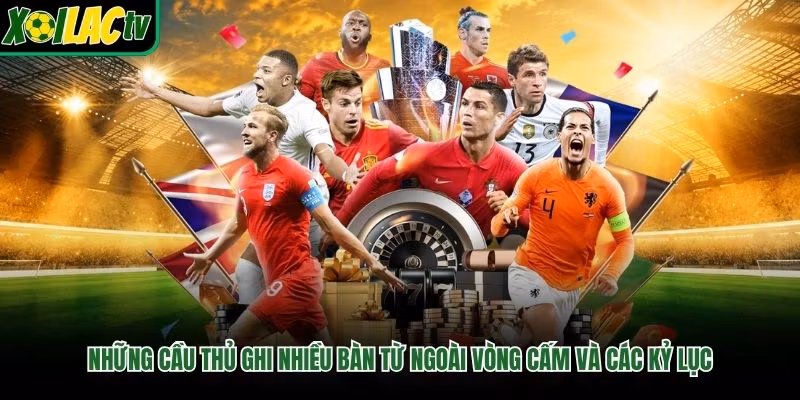 Những Cầu Thủ Ghi Nhiều Bàn Từ Ngoài Vòng Cấm Và Các Kỷ Lục