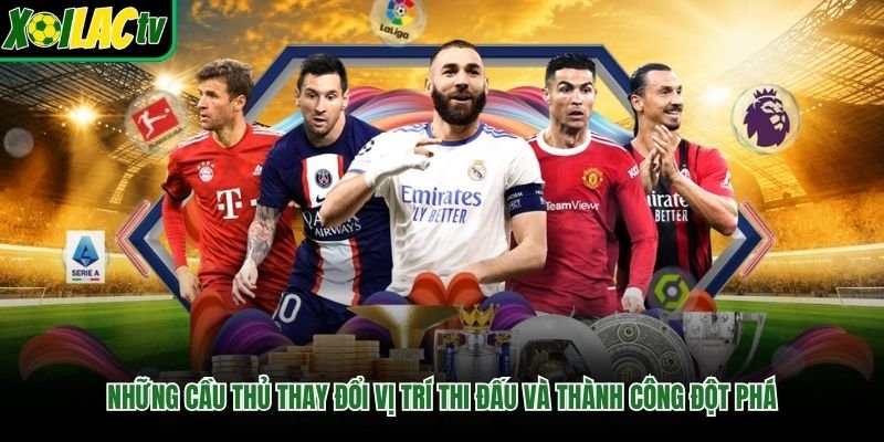 Những Cầu Thủ Thay Đổi Vị Trí Thi Đấu Và Thành Công Đột Phá