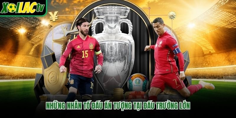 Những nhân tố đấu ấn tượng tại đấu trường lớn