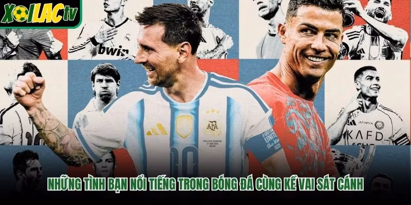 Những Tình Bạn Nổi Tiếng Trong Bóng Đá Cùng Kề Vai Sát Cánh