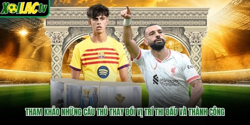 Tham khảo những cầu thủ thay đổi vị trí thi đấu và thành công