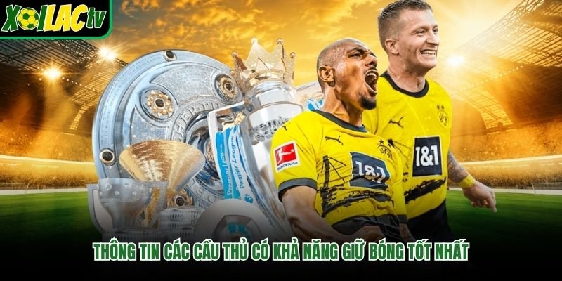 Thông tin các cầu thủ có khả năng giữ bóng tốt nhất