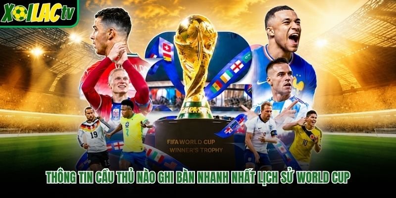 Thông tin cầu thủ nào ghi bàn nhanh nhất lịch sử World Cup