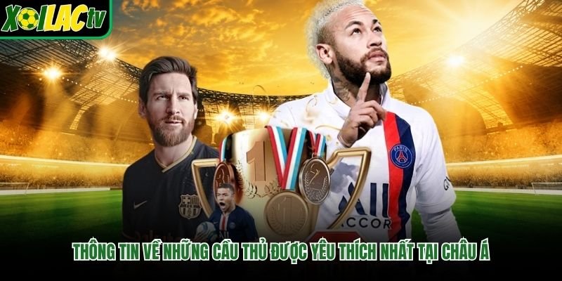 Thông tin về những cầu thủ được yêu thích nhất tại châu Á