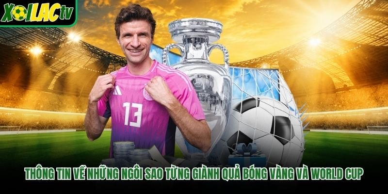 Thông tin về những ngôi sao từng giành Quả bóng Vàng và World Cup