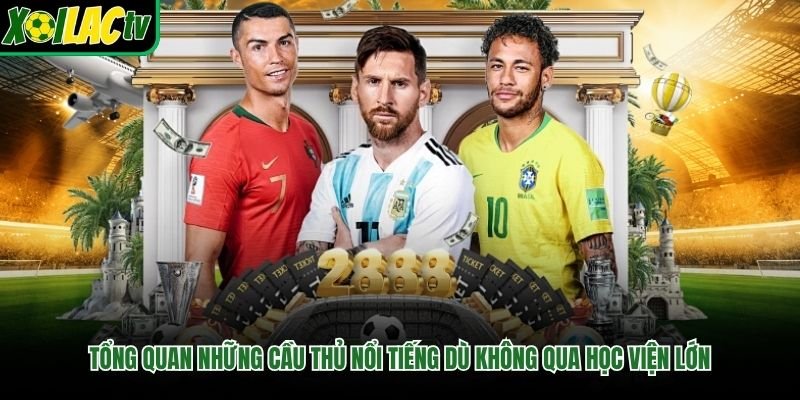 Tổng quan những cầu thủ nổi tiếng dù không qua học viện lớn
