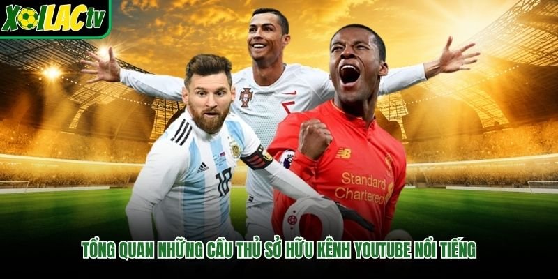 Tổng quan những cầu thủ sở hữu kênh YouTube nổi tiếng