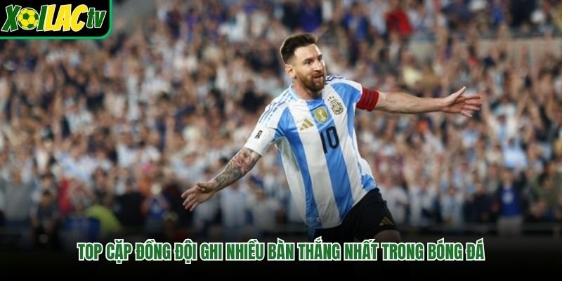 Top cặp đồng đội ghi nhiều bàn thắng nhất trong bóng đá
