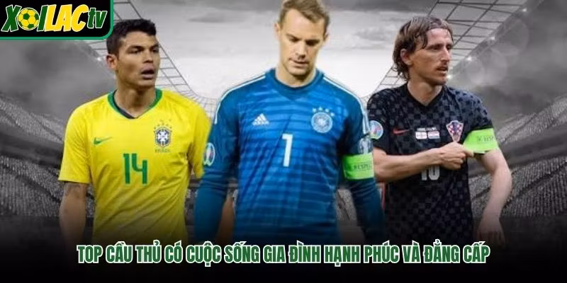Top Cầu Thủ Có Cuộc Sống Gia Đình Hạnh Phúc Và Đẳng Cấp