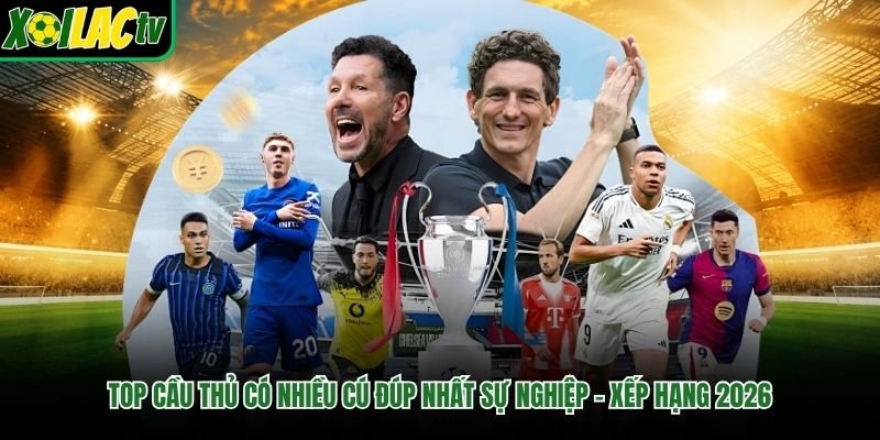 Top Cầu Thủ Có Nhiều Cú Đúp Nhất Sự Nghiệp – Xếp Hạng 2026