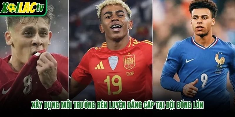 Xây dựng môi trường rèn luyện đẳng cấp tại đội bóng lớn